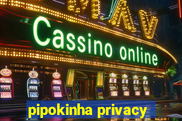 pipokinha privacy